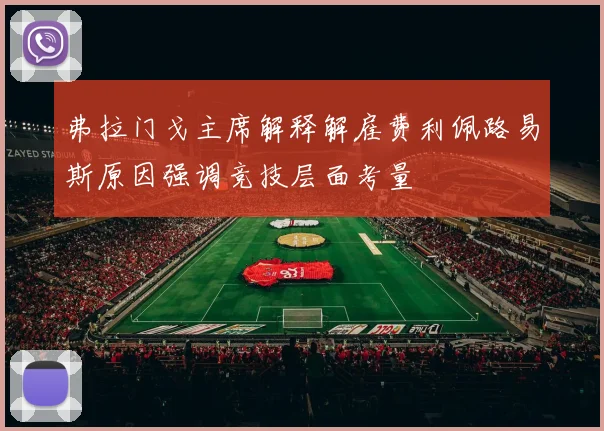 弗拉门戈主席解释解雇费利佩路易斯原因强调竞技层面考量