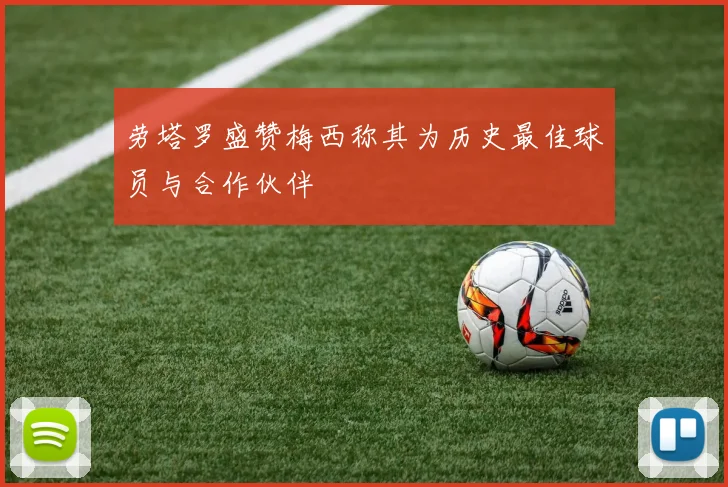 劳塔罗盛赞梅西称其为历史最佳球员与合作伙伴