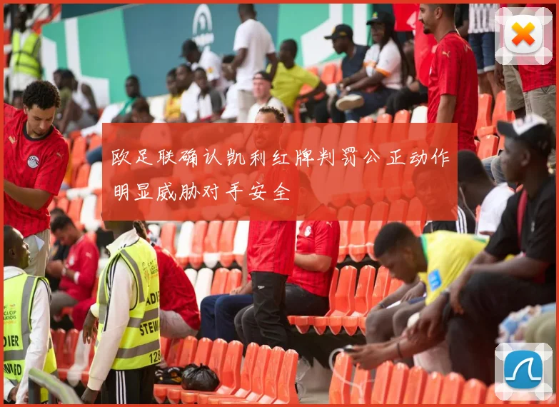 欧足联确认凯利红牌判罚公正动作明显威胁对手安全