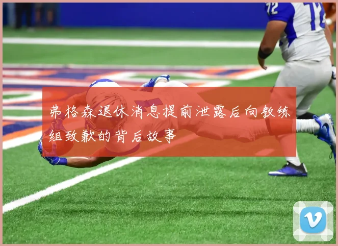 弗格森退休消息提前泄露后向教练组致歉的背后故事