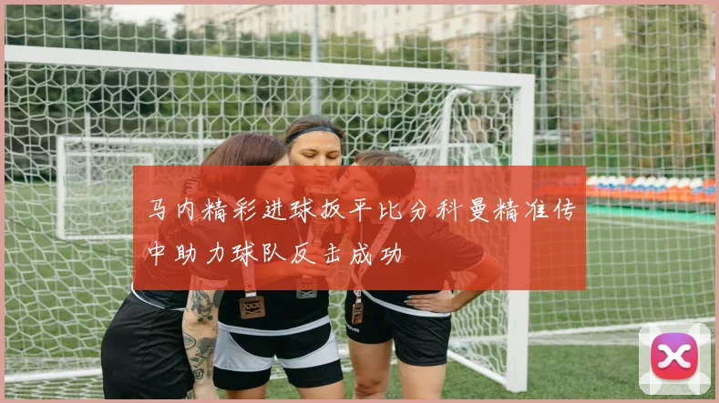 马内精彩进球扳平比分科曼精准传中助力球队反击成功