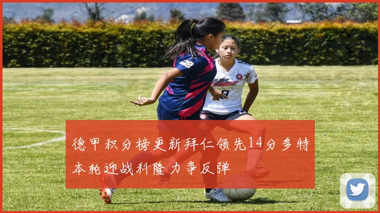 德甲积分榜更新拜仁领先14分多特本轮迎战科隆力争反弹