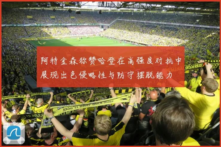 阿特金森称赞哈登在高强度对抗中展现出色侵略性与防守摆脱能力