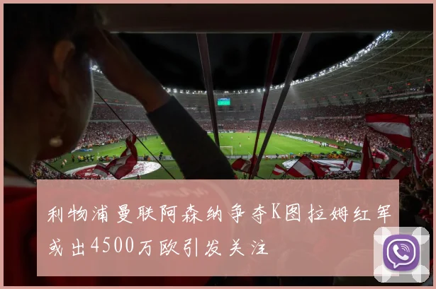 利物浦曼联阿森纳争夺K图拉姆红军或出4500万欧引发关注