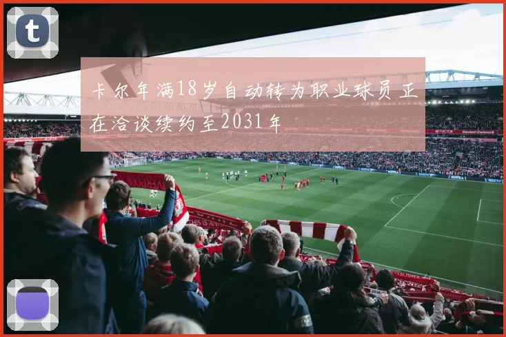 卡尔年满18岁自动转为职业球员正在洽谈续约至2031年