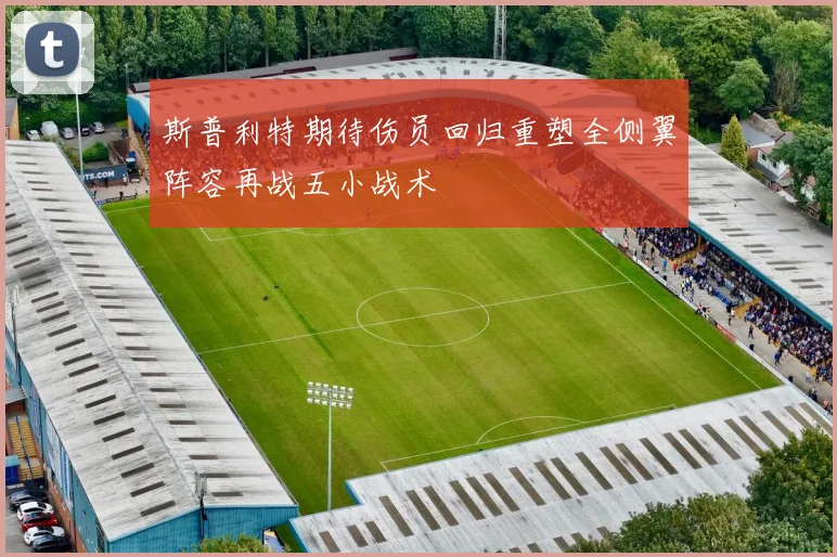 斯普利特期待伤员回归重塑全侧翼阵容再战五小战术