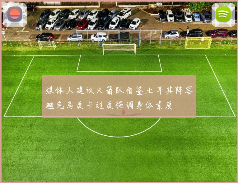 媒体人建议火箭队借鉴土耳其阵容避免乌度卡过度强调身体素质