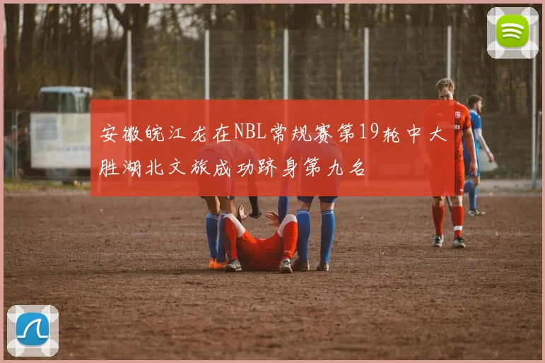 安徽皖江龙在NBL常规赛第19轮中大胜湖北文旅成功跻身第九名