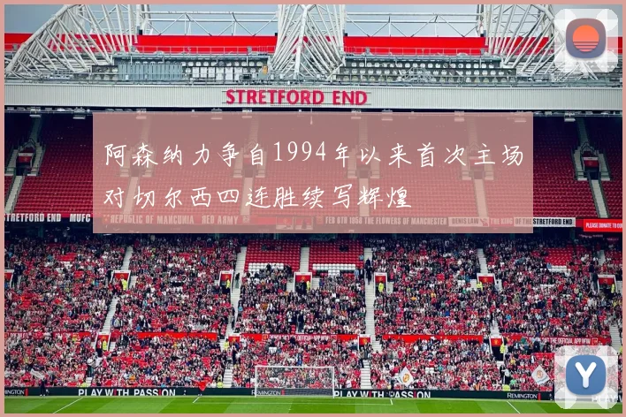 阿森纳力争自1994年以来首次主场对切尔西四连胜续写辉煌