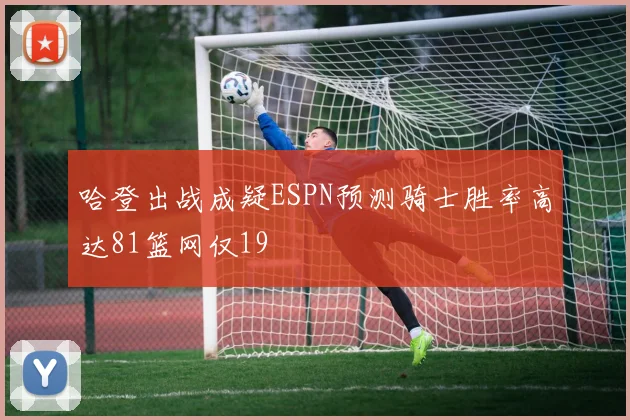 哈登出战成疑ESPN预测骑士胜率高达81篮网仅19