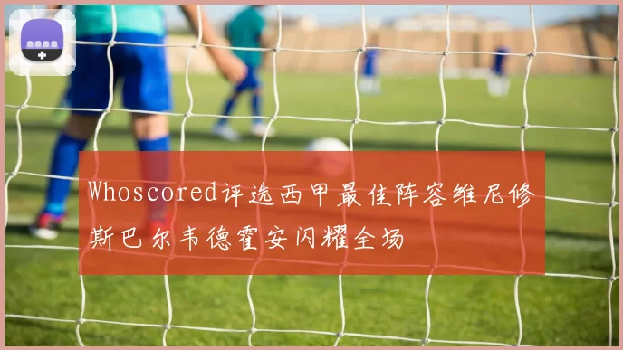 Whoscored评选西甲最佳阵容维尼修斯巴尔韦德霍安闪耀全场