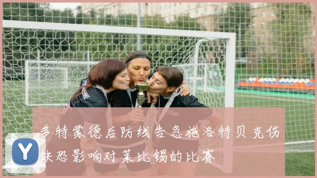 多特蒙德后防线告急施洛特贝克伤缺恐影响对莱比锡的比赛